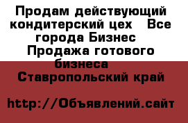 Продам действующий кондитерский цех - Все города Бизнес » Продажа готового бизнеса   . Ставропольский край